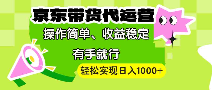 【京东带货代运营】操作简单、收益稳定、有手就行！轻松实现日入1000+-财富课程