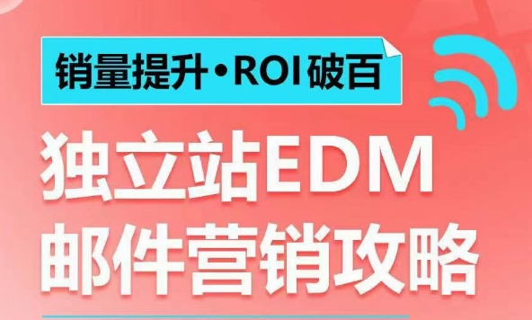 销量提升•ROI破百 独立站EDM邮件营销攻略，如何通过邮件营销每年获得100万美金销售额!-财富课程