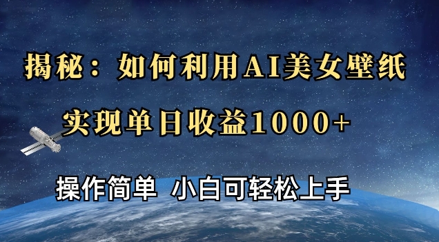 揭秘：如何利用AI美女壁纸，实现单日收益多张-财富课程