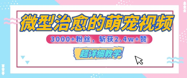 【揭秘】微型治愈的萌宠视频，3000+粉丝，6秒的视频斩获2.4w+赞【附详细教程】-财富课程