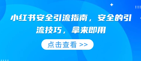 小红书安全引流指南，安全的引流技巧，拿来即用-财富课程