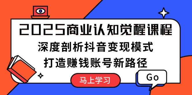 2025商业服务认知觉醒课程内容：深入剖析抖音赚钱方式，打造出挣钱账户新思路-财富课程