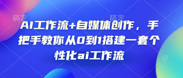 AI工作流+自媒体创作，手把手教你从0到1搭建一套个性化ai工作流-财富课程