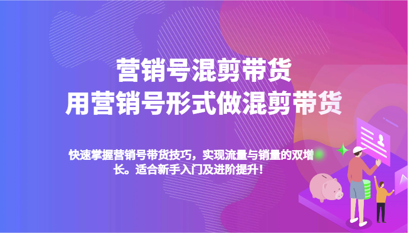 营销帐号剪辑卖货，用营销帐号方式做剪辑卖货，快速上手卖货方法，完成流量和销售量双增长-财富课程