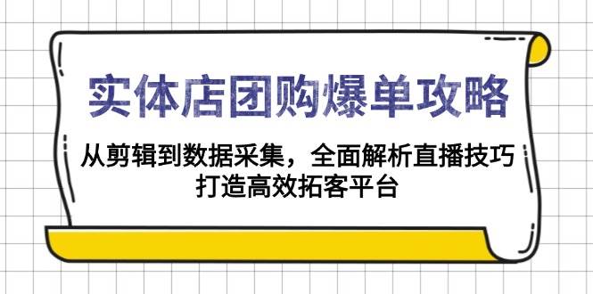 门店团购价打造爆款攻略大全：从视频剪辑到数据收集，深度剖析直播技巧，打造高效获客服务平台-财富课程