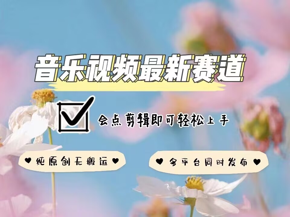 音乐视频赛道最新玩法，纯原创不违规，可所有平台同时发布，会点剪辑即可轻松拿捏-财富课程