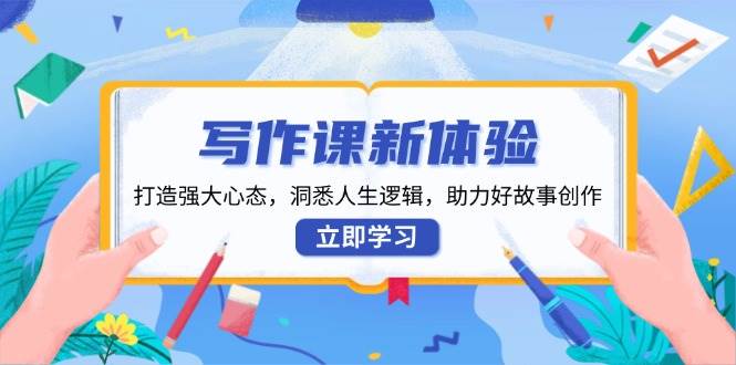 写作课程新感受，打造出强劲心理状态，洞察人生道路逻辑性，助推好故事创作-财富课程