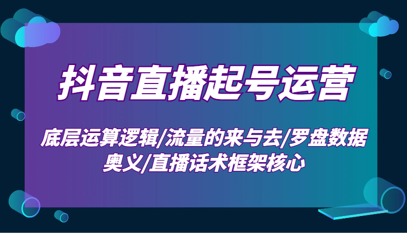 抖音直播间养号经营：最底层计算逻辑性/总流量的去与去/风水罗盘数据信息连击/直播带货话术架构关键-财富课程