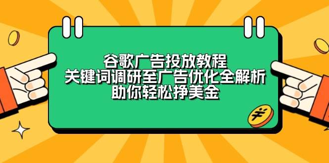 谷歌广告投放教程：关键词调研至广告优化全解析，助你轻松挣美金-财富课程