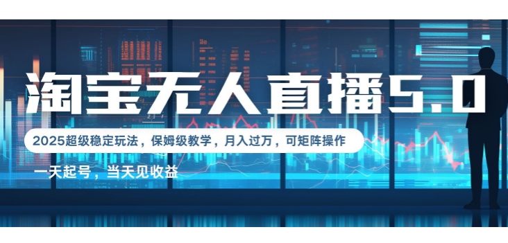 2025淘宝最新无人直播5.0超级稳定玩法，每天三小时，月入1W+，可矩阵操作-财富课程